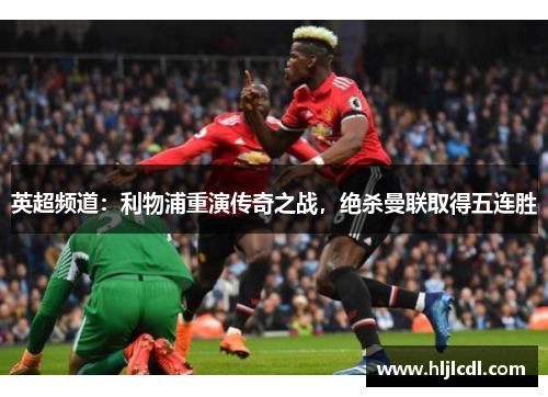 英超频道：利物浦重演传奇之战，绝杀曼联取得五连胜