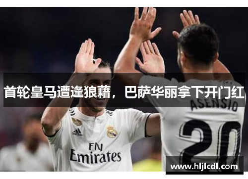 首轮皇马遭逢狼藉，巴萨华丽拿下开门红
