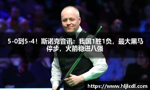 5-0到5-4！斯诺克音讯：我国1胜1负，最大黑马停步，火箭稳进八强