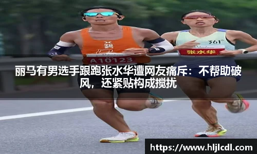 丽马有男选手跟跑张水华遭网友痛斥：不帮助破风，还紧贴构成搅扰