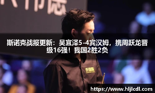 斯诺克战报更新：吴宜泽5-4宾汉姆，携周跃龙晋级16强！我国2胜2负