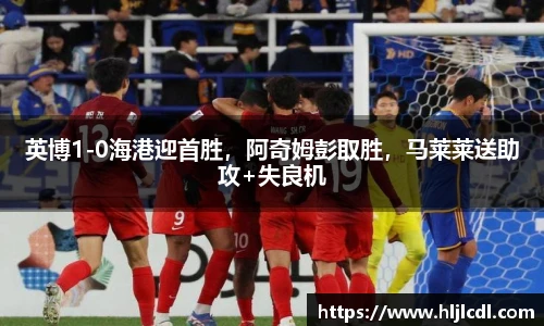 英博1-0海港迎首胜，阿奇姆彭取胜，马莱莱送助攻+失良机