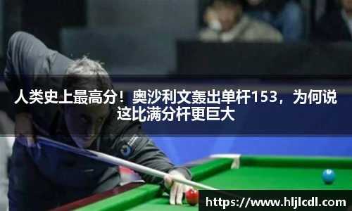 人类史上最高分！奥沙利文轰出单杆153，为何说这比满分杆更巨大